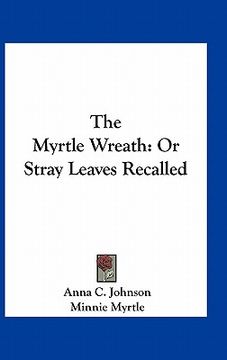portada the myrtle wreath: or stray leaves recalled (en Inglés)