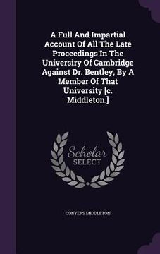 portada A Full And Impartial Account Of All The Late Proceedings In The Universiry Of Cambridge Against Dr. Bentley, By A Member Of That University [c. Middle (en Inglés)