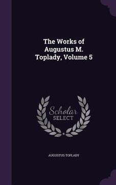 portada The Works of Augustus M. Toplady, Volume 5 (en Inglés)