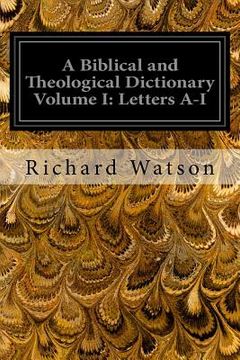 portada A Biblical and Theological Dictionary Volume I: Letters A-I: Explanatory of the History, Manners, and Customs of the Jews and Neighbouring Nations (en Inglés)