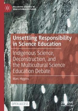 portada Unsettling Responsibility in Science Education: Indigenous Science, Deconstruction, and the Multicultural Science Education Debate (en Inglés)