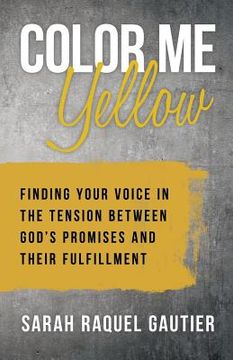 portada Color Me Yellow: Finding Your Voice in the Tension Between God's Promises and Their Fulfillment (en Inglés)