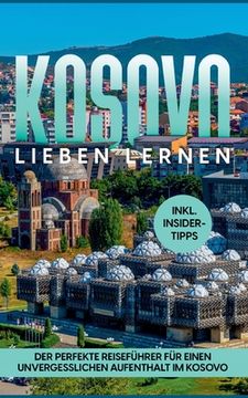 portada Kosovo Lieben Lernen: Der Perfekte Reisefã¼Hrer Fã¼R Einen Unvergesslichen Aufenthalt im Kosovo - Inkl. Insider-Tipps (en Alemán)
