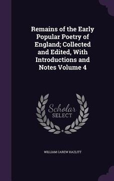 portada Remains of the Early Popular Poetry of England; Collected and Edited, With Introductions and Notes Volume 4 (en Inglés)