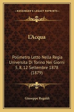 portada L'Acqua: Polimetro Letto Nella Regia Universita Di Torino Nei Giorni 5, 8, 12 Settembre 1878 (1879) (en Italiano)