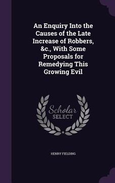 portada An Enquiry Into the Causes of the Late Increase of Robbers, &c., With Some Proposals for Remedying This Growing Evil (en Inglés)
