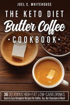 portada The Keto Diet Butter Coffee Cookbook - 36 Delicious High-Fat Low-Carb Drinks: Quick & Easy Ketogenic Recipes For Coffee, Tea, Hot Chocolate & More! (en Inglés)