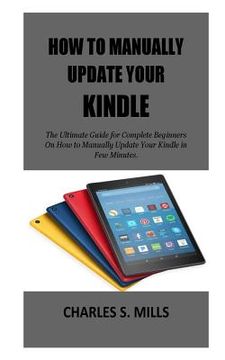 portada How To Manually Update Your Kindle: The Ultimate Guide for Complete Beginners On How to Manually Update Your Kindle in Few Minutes. (en Inglés)