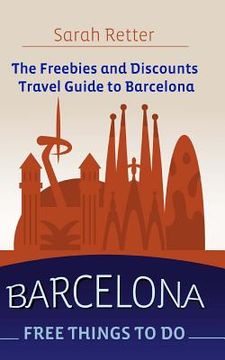 portada Barcelona: Free Things to Do: The freebies and discounts travel guide to Barcelona. (en Inglés)