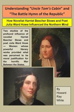 portada Understanding "Uncle Tom's Cabin" and "The Battle Hymn of the Republic": How Novelist Harriet Beecher Stowe and Poet Julia Ward Howe Influenced the No (in English)