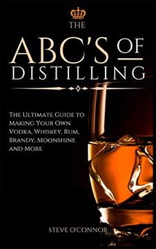 portada The Abc'S of Distilling: The Ultimate Guide to Making Your own Vodka, Whiskey, Rum, Brandy, Moonshine, and More 