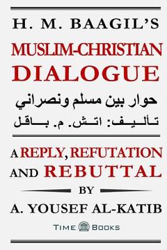 portada H. M. Baagil's Muslim-Christian Dialogue: A Reply, Refutation and Rebuttal (en Inglés)