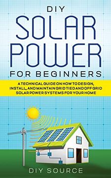 portada Diy Solar Power for Beginners, a Technical Guide on how to Design, Install, and Maintain Grid-Tied and Off-Grid Solar Power Systems for Your Home (en Inglés)