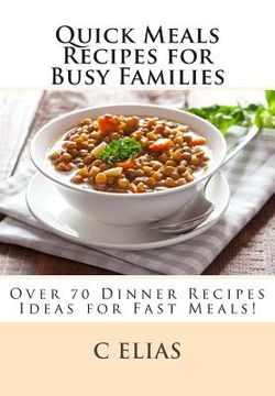 portada Quick Meals Recipes for Busy Families: Over 70 Dinner Recipes Ideas including beef recipes, vegetarian recipes, chicken recipes, gluten-free recipes a (en Inglés)