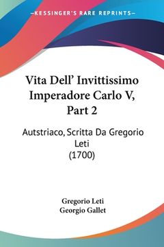 portada Vita Dell' Invittissimo Imperadore Carlo V, Part 2: Autstriaco, Scritta Da Gregorio Leti (1700) (en Italiano)