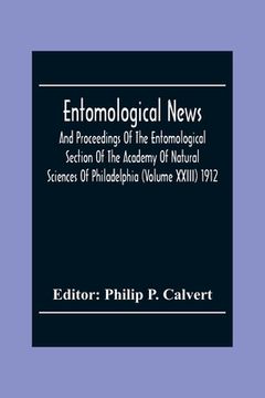 portada Entomological News, And Proceedings Of The Entomological Section Of The Academy Of Natural Sciences Of Philadelphia (Volume Xxiii) 1912 (en Inglés)