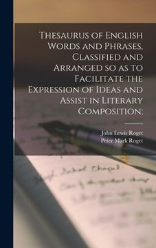 portada Thesaurus of English Words and Phrases, Classified and Arranged so as to Facilitate the Expression of Ideas and Assist in Literary Composition; (en Inglés)