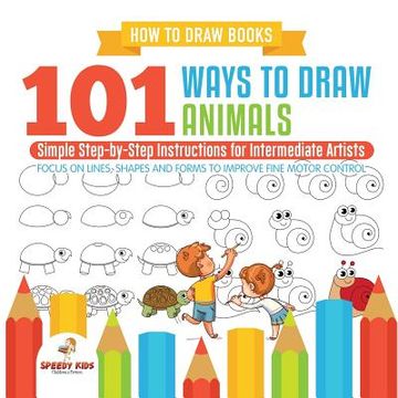portada How to Draw Books. 101 Ways to Draw Animals. Simple Step-By-Step Instructions for Intermediate Artists. Focus on Lines, Shapes and Forms to Improve Fine Motor Control (in English)