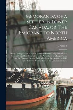portada Memoranda of a Settler in Lower Canada, or, The Emigrant to North America [microform]: Being a Compendium of Useful Practical Hints to Emigrants Selec