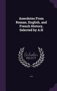 portada Anecdotes From Roman, English, and French History, Selected by A.H (en Inglés)