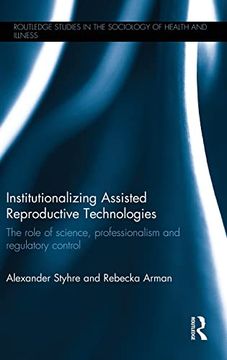 portada Institutionalizing Assisted Reproductive Technologies: The Role of Science, Professionalism, and Regulatory Control (Routledge Studies in the Sociology of Health and Illness) (en Inglés)