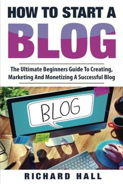 portada How To Start A Blog: The Ultimate Beginner’s Guide For Creating, Marketing, and Monetizing a Successful Blog (in English)