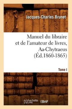 portada Manuel Du Libraire Et de l'Amateur de Livres. Tome I, Aa-Chytraeus (Éd.1860-1865) (en Francés)