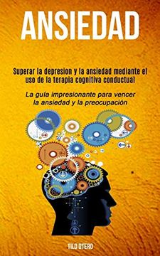 portada Ansiedad: Superar la Depresion y la Ansiedad Mediante el uso de la Terapia Cognitiva Conductual (la Guía Impresionante Para Vencer la Ansiedad y la Preocupación)