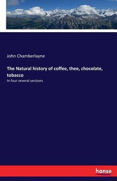 portada The Natural history of coffee, thee, chocolate, tobacco: In four several sections (en Inglés)