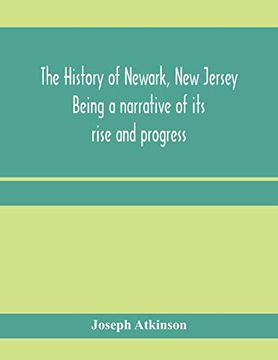 portada The History of Newark, new Jersey, Being a Narrative of its Rise and Progress, From the Settlement in May, 1666, by Emigrants From Connecticut to the. Of the Press of Newark, From 1791 to 1878 (en Inglés)