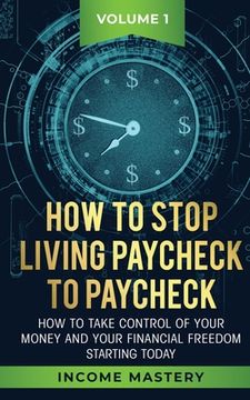 portada How to Stop Living Paycheck to Paycheck: How to take control of your money and your financial freedom starting today Volume 1