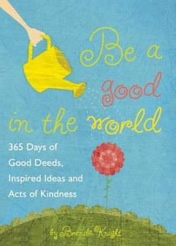 portada Be a Good in the World: 365 Days of Good Deeds, Inspired Ideas and Acts of Kindness