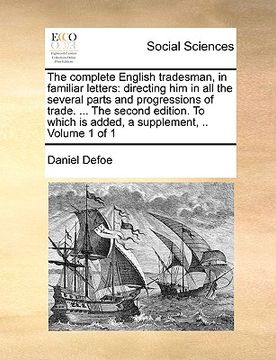 portada the complete english tradesman, in familiar letters: directing him in all the several parts and progressions of trade. ... the second edition. to whic (en Inglés)