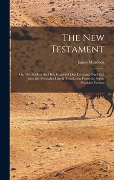 portada The New Testament: Or, The Book of the Holy Gospel of our Lord and our God, Jesus the Messiah a Literal Translation From the Syriac Pesch