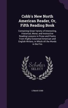 portada Cobb's New North American Reader, Or, Fifth Reading Book: Containing Great Variety of Interesting, Historical, Moral, and Instructive Reading Lessons (en Inglés)
