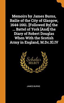 portada Memoirs by James Burns, Bailie of the City of Glasgow, 1644-1661. [Followed by] the. Battel of York [And] the Diary of Robert Douglas When With the Scotish Army in England, M. Dc. Xl. Iv 