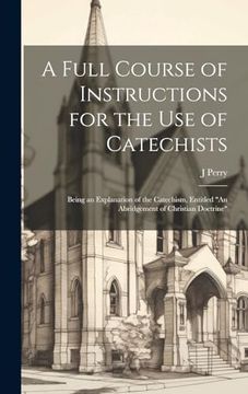 portada A Full Course of Instructions for the use of Catechists: Being an Explanation of the Catechism, Entitled "an Abridgement of Christian Doctrine" (en Inglés)