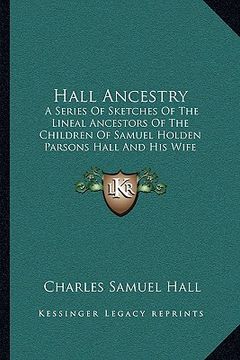 portada hall ancestry: a series of sketches of the lineal ancestors of the children of samuel holden parsons hall and his wife emeline bulkel (en Inglés)