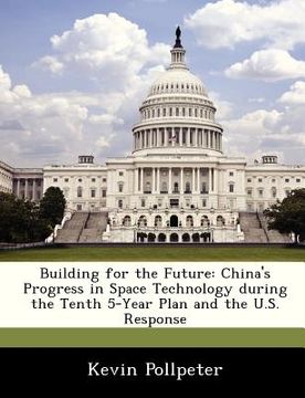portada building for the future: china's progress in space technology during the tenth 5-year plan and the u.s. response (en Inglés)