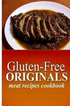 portada Gluten-Free Originals - Meat Recipes Cookbook: (Practical and Delicious Gluten-Free, Grain Free, Dairy Free Recipes) (en Inglés)
