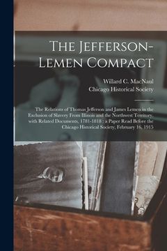 portada The Jefferson-Lemen Compact: the Relations of Thomas Jefferson and James Lemen in the Exclusion of Slavery From Illinois and the Northwest Territor