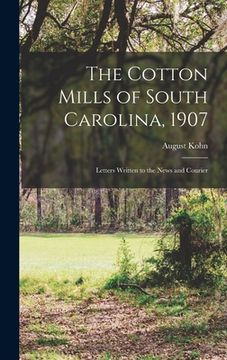 portada The Cotton Mills of South Carolina, 1907: Letters Written to the News and Courier (en Inglés)