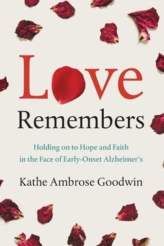 portada Love Remembers: Holding on to Hope and Faith in the Face of Early-Onset Alzheimer's (en Inglés)