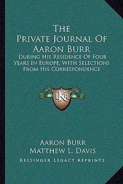 portada the private journal of aaron burr the private journal of aaron burr: during his residence of four years in europe, with selectionduring his residence (en Inglés)
