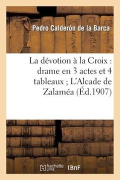 portada La Dévotion À La Croix: Drame En 3 Actes Et 4 Tableaux l'Alcade de Zalaméa: Drame En 3 Journées (in French)