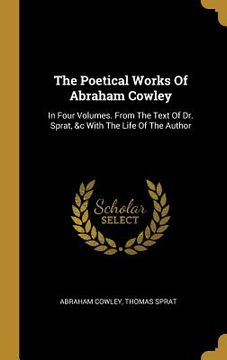 portada The Poetical Works Of Abraham Cowley: In Four Volumes. From The Text Of Dr. Sprat, &c With The Life Of The Author