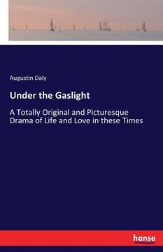 portada Under the Gaslight: A Totally Original and Picturesque Drama of Life and Love in these Times (en Inglés)
