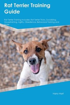 portada Rat Terrier Training Guide Rat Terrier Training Includes: Rat Terrier Tricks, Socializing, Housetraining, Agility, Obedience, Behavioral Training, and (en Inglés)