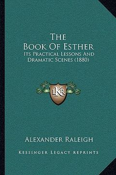 portada the book of esther: its practical lessons and dramatic scenes (1880) (in English)