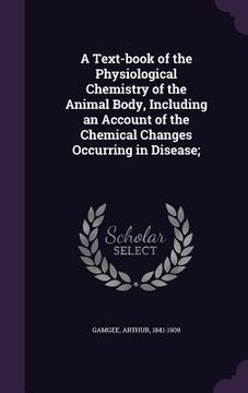 portada A Text-book of the Physiological Chemistry of the Animal Body, Including an Account of the Chemical Changes Occurring in Disease;